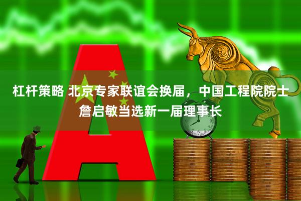 杠杆策略 北京专家联谊会换届，中国工程院院士詹启敏当选新一届理事长