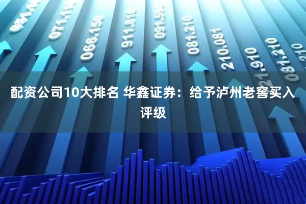 配资公司10大排名 华鑫证券：给予泸州老窖买入评级