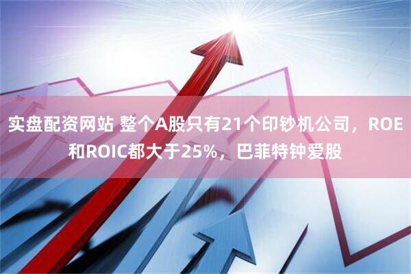 实盘配资网站 整个A股只有21个印钞机公司，ROE和ROIC都大于25%，巴菲特钟爱股