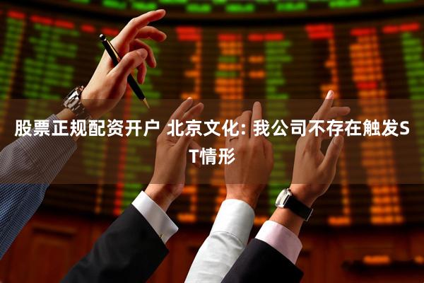 股票正规配资开户 北京文化: 我公司不存在触发ST情形