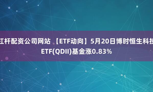 杠杆配资公司网站 【ETF动向】5月20日博时恒生科技ETF(QDII)基金涨0.83%