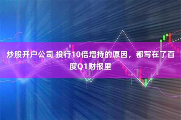 炒股开户公司 投行10倍增持的原因，都写在了百度Q1财报里