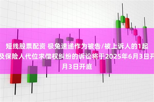 短线股票配资 极兔速递作为被告/被上诉人的1起涉及保险人代位求偿权纠纷的诉讼将于2025年6月3日开庭