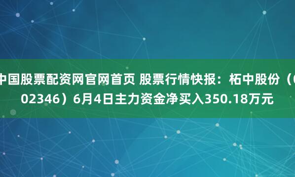 中国股票配资网官网首页 股票行情快报：柘中股份（002346）6月4日主力资金净买入350.18万元
