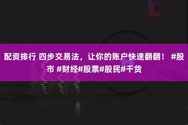 配资排行 四步交易法，让你的账户快速翻翻！ #股市 #财经#股票#股民#干货