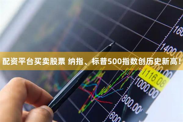 配资平台买卖股票 纳指、标普500指数创历史新高！