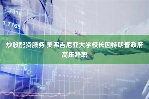 炒股配资服务 美弗吉尼亚大学校长因特朗普政府高压辞职