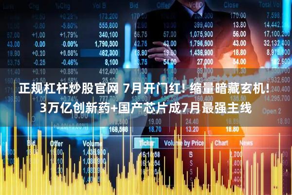 正规杠杆炒股官网 7月开门红! 缩量暗藏玄机! 3万亿创新药+国产芯片成7月最强主线