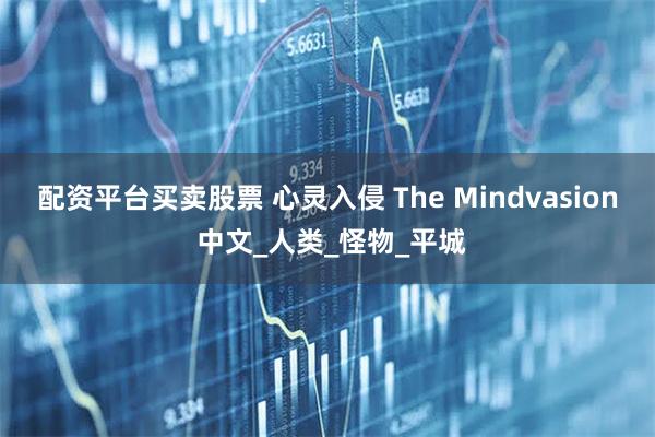 配资平台买卖股票 心灵入侵 The Mindvasion 中文_人类_怪物_平城