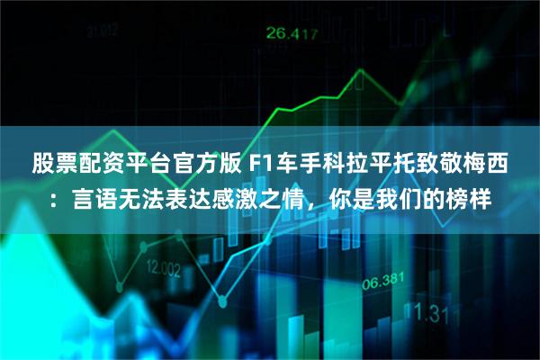 股票配资平台官方版 F1车手科拉平托致敬梅西：言语无法表达感激之情，你是我们的榜样