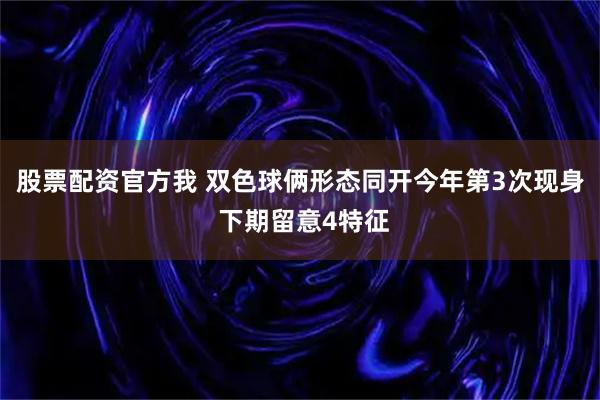 股票配资官方我 双色球俩形态同开今年第3次现身 下期留意4特征
