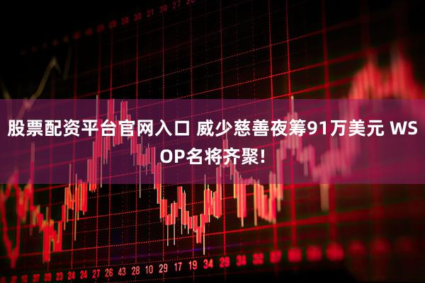 股票配资平台官网入口 威少慈善夜筹91万美元 WSOP名将齐聚!